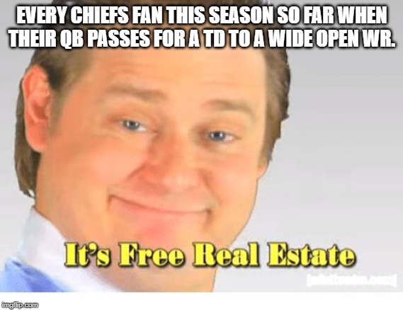 It's Free Real Estate | EVERY CHIEFS FAN THIS SEASON SO FAR WHEN THEIR QB PASSES FOR A TD TO A WIDE OPEN WR. | image tagged in it's free real estate | made w/ Imgflip meme maker