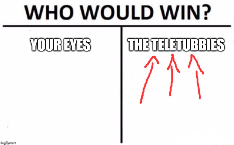 Who Would Win? | YOUR EYES; THE TELETUBBIES | image tagged in memes,who would win | made w/ Imgflip meme maker