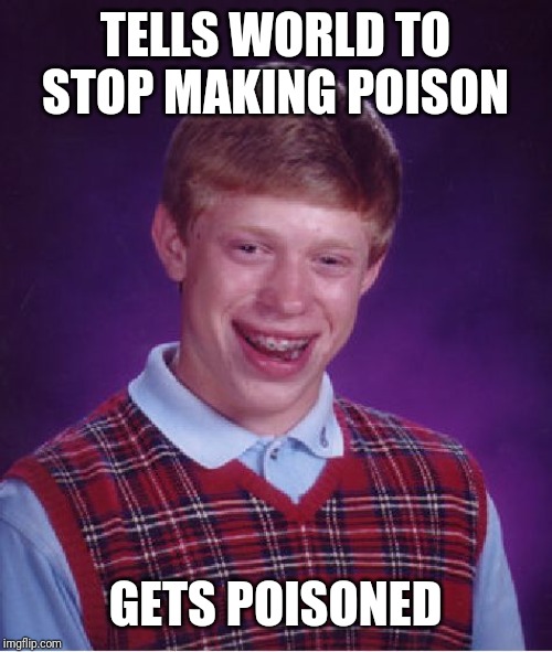 Bad Luck Brian Meme | TELLS WORLD TO STOP MAKING POISON GETS POISONED | image tagged in memes,bad luck brian | made w/ Imgflip meme maker