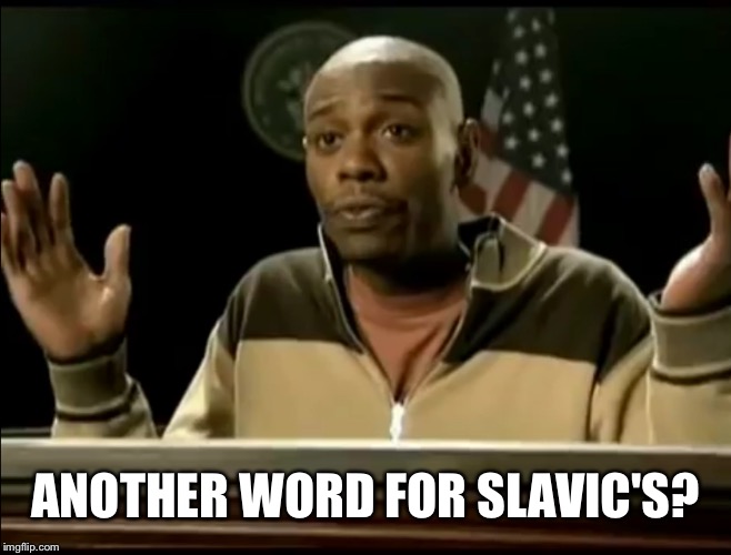Chappelle | ANOTHER WORD FOR SLAVIC'S? | image tagged in chappelle | made w/ Imgflip meme maker