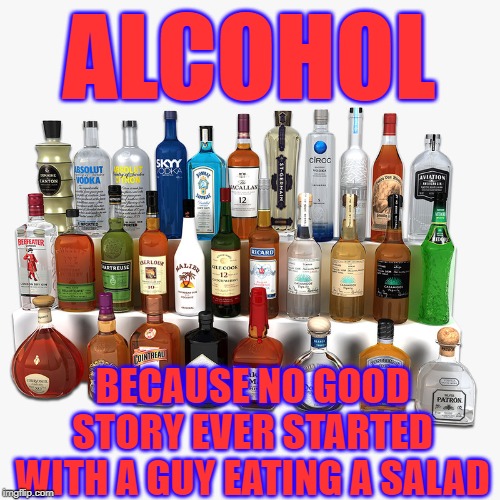 Good Story | ALCOHOL; BECAUSE NO GOOD STORY EVER STARTED WITH A GUY EATING A SALAD | image tagged in good story bro,alcohol,silver tongue starter,drunk,drunk stories | made w/ Imgflip meme maker