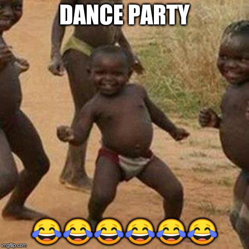 Third World Success Kid | DANCE PARTY; 😂😂😂😂😂😂 | image tagged in memes,third world success kid | made w/ Imgflip meme maker