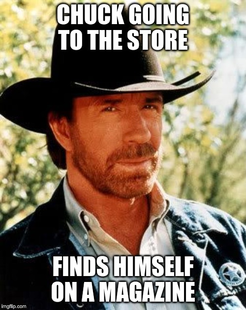 Chuck Norris | CHUCK GOING TO THE STORE; FINDS HIMSELF ON A MAGAZINE | image tagged in memes,chuck norris | made w/ Imgflip meme maker