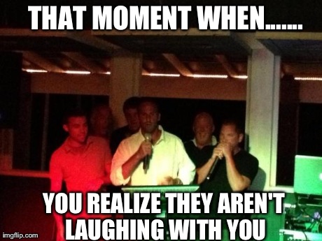 THAT MOMENT WHEN....... YOU REALIZE THEY AREN'T LAUGHING WITH YOU | made w/ Imgflip meme maker