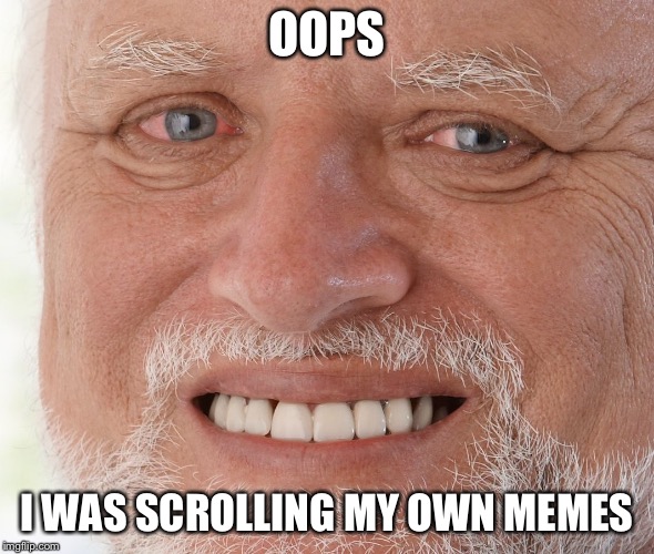 Hide the Pain Harold | OOPS I WAS SCROLLING MY OWN MEMES | image tagged in hide the pain harold | made w/ Imgflip meme maker