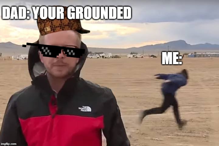 Area 51 Naruto Runner | DAD: YOUR GROUNDED; ME: | image tagged in area 51 naruto runner | made w/ Imgflip meme maker