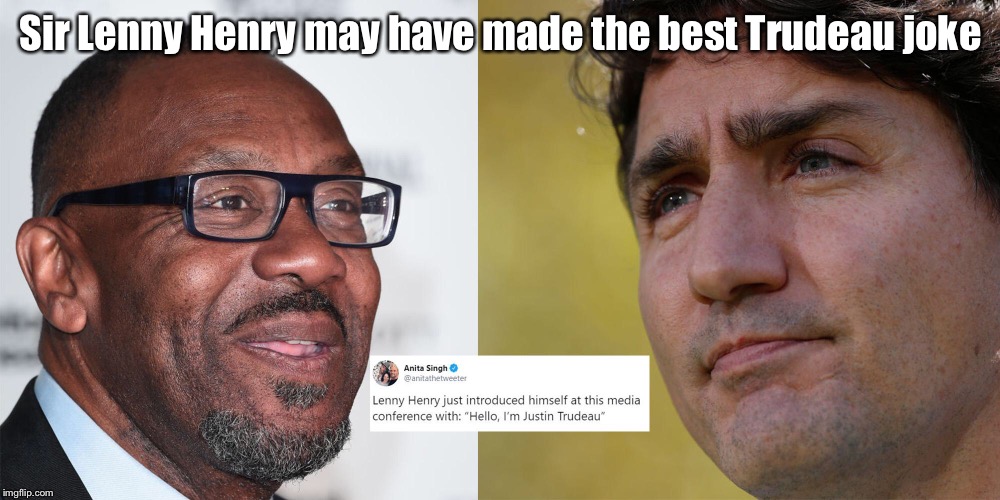 Hello, I'm Justin Trudeau | Sir Lenny Henry may have made the best Trudeau joke | image tagged in sir lenny henry,justin trudeau | made w/ Imgflip meme maker