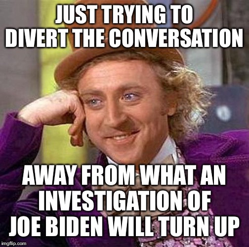 Creepy Condescending Wonka Meme | JUST TRYING TO DIVERT THE CONVERSATION AWAY FROM WHAT AN INVESTIGATION OF JOE BIDEN WILL TURN UP | image tagged in memes,creepy condescending wonka | made w/ Imgflip meme maker