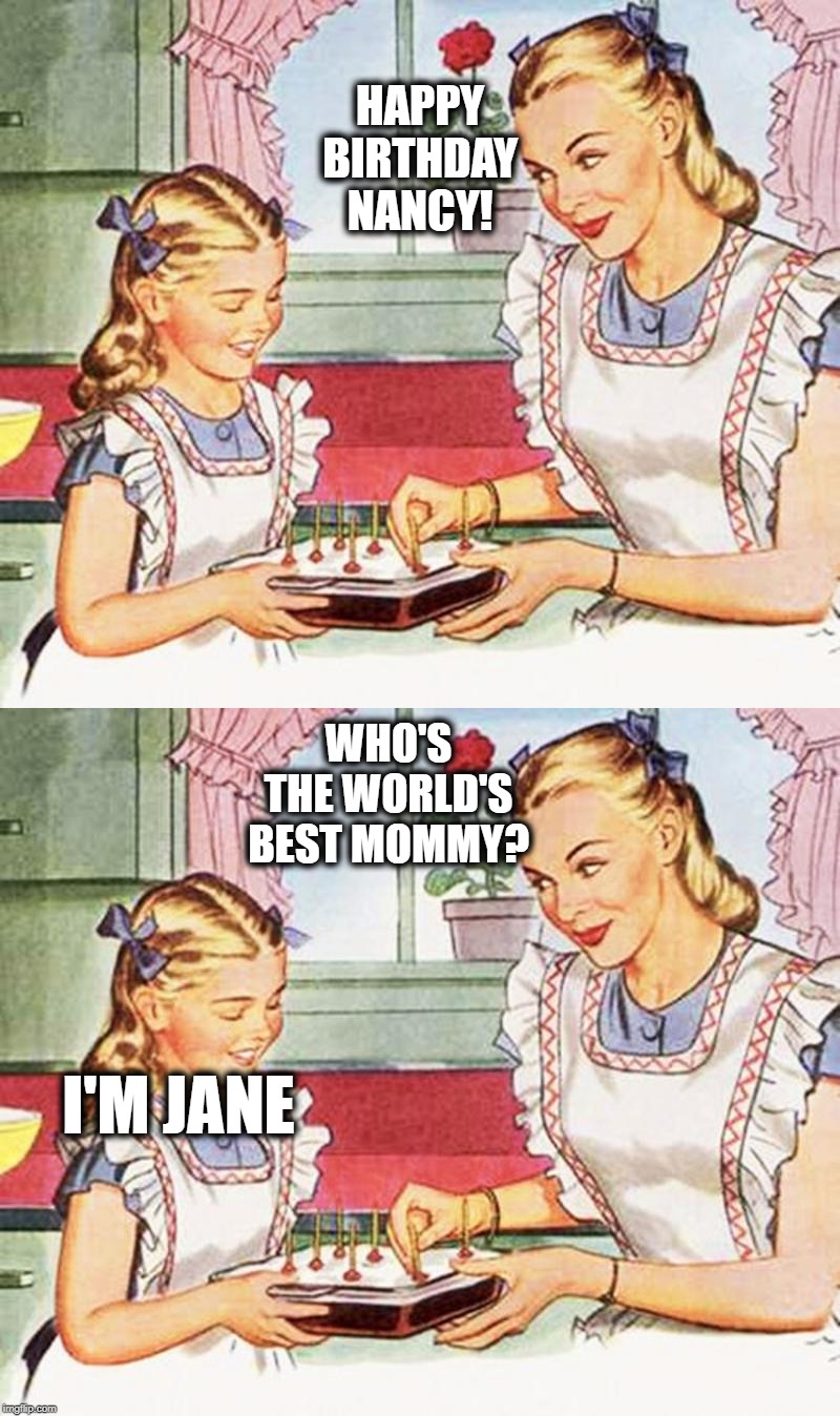 Cake Time! | HAPPY BIRTHDAY NANCY! WHO'S THE WORLD'S BEST MOMMY? I'M JANE | image tagged in humour | made w/ Imgflip meme maker