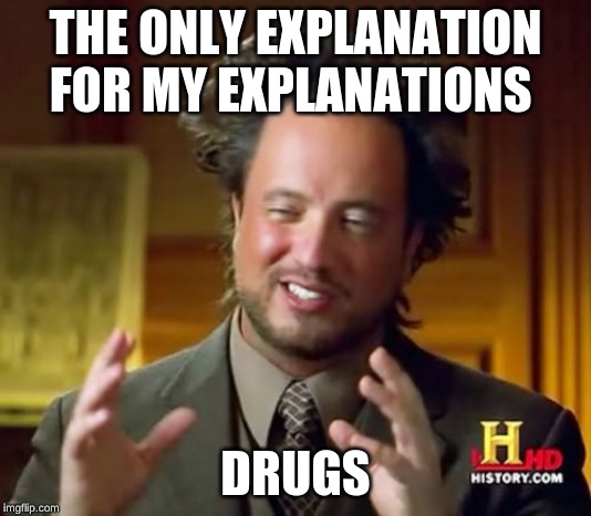 Ancient Aliens Meme | THE ONLY EXPLANATION FOR MY EXPLANATIONS; DRUGS | image tagged in memes,ancient aliens | made w/ Imgflip meme maker