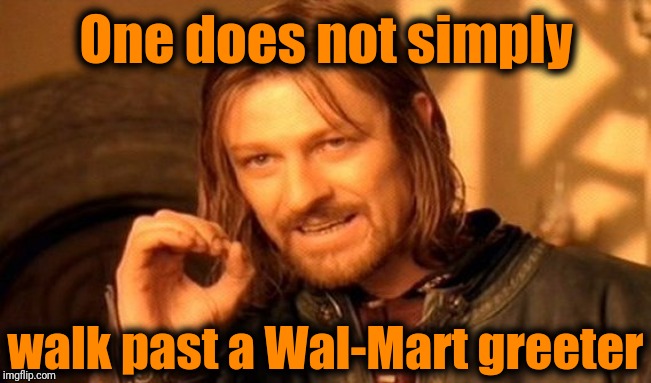 One Does Not Simply Meme | One does not simply walk past a Wal-Mart greeter | image tagged in memes,one does not simply | made w/ Imgflip meme maker