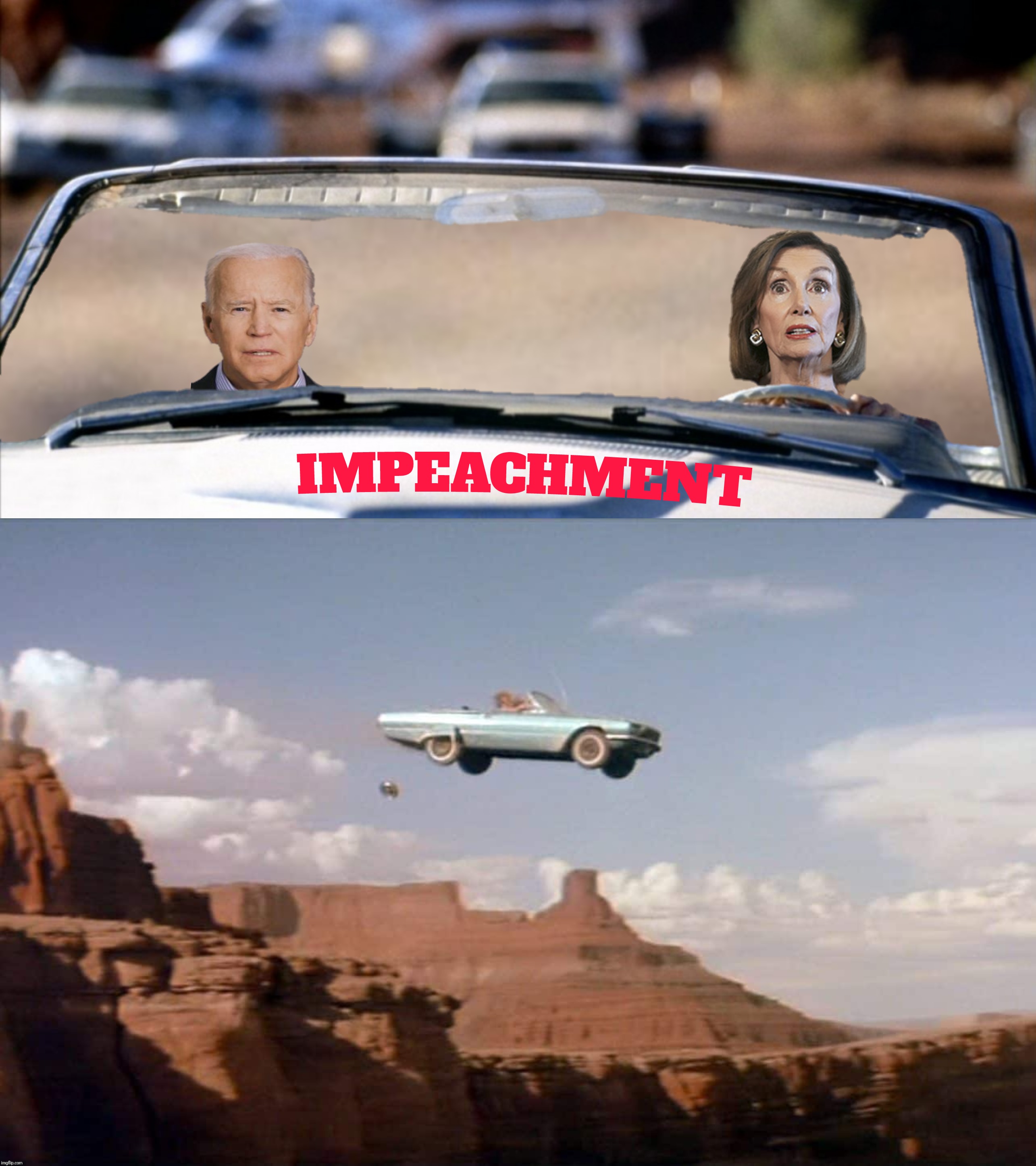 What could possibly go wrong? | T | image tagged in thelma and louise,joe biden,nancy pelosi,impeachment | made w/ Imgflip meme maker
