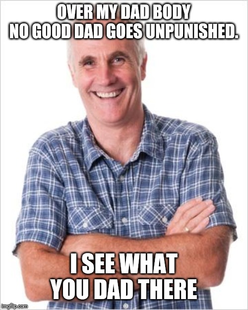 Dad joke | OVER MY DAD BODY
NO GOOD DAD GOES UNPUNISHED. I SEE WHAT YOU DAD THERE | image tagged in dad joke | made w/ Imgflip meme maker