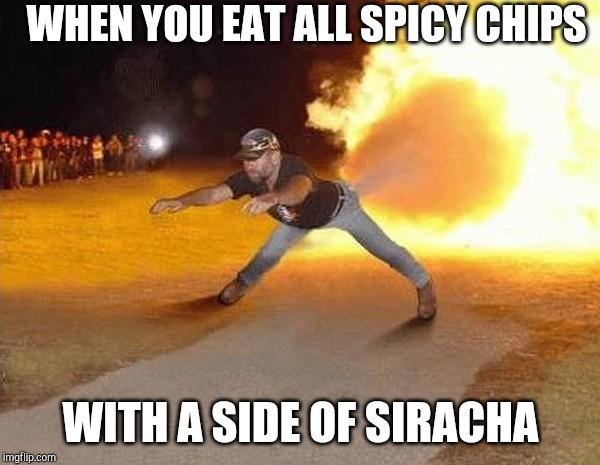 fire fart | WHEN YOU EAT ALL SPICY CHIPS; WITH A SIDE OF SIRACHA | image tagged in fire fart | made w/ Imgflip meme maker