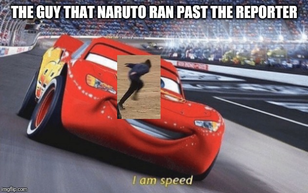 I am speed | THE GUY THAT NARUTO RAN PAST THE REPORTER | image tagged in i am speed | made w/ Imgflip meme maker