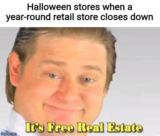 It's about that time, y'all | Halloween stores when a year-round retail store closes down | image tagged in it's free real estate,halloween,spirit halloween,spooptober | made w/ Imgflip meme maker