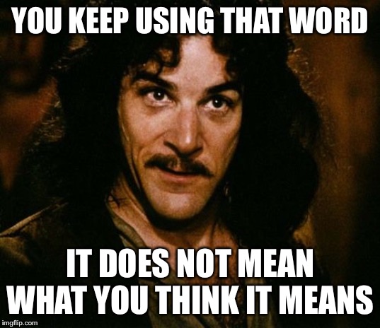 You keep using that word | YOU KEEP USING THAT WORD; IT DOES NOT MEAN WHAT YOU THINK IT MEANS | image tagged in you keep using that word | made w/ Imgflip meme maker