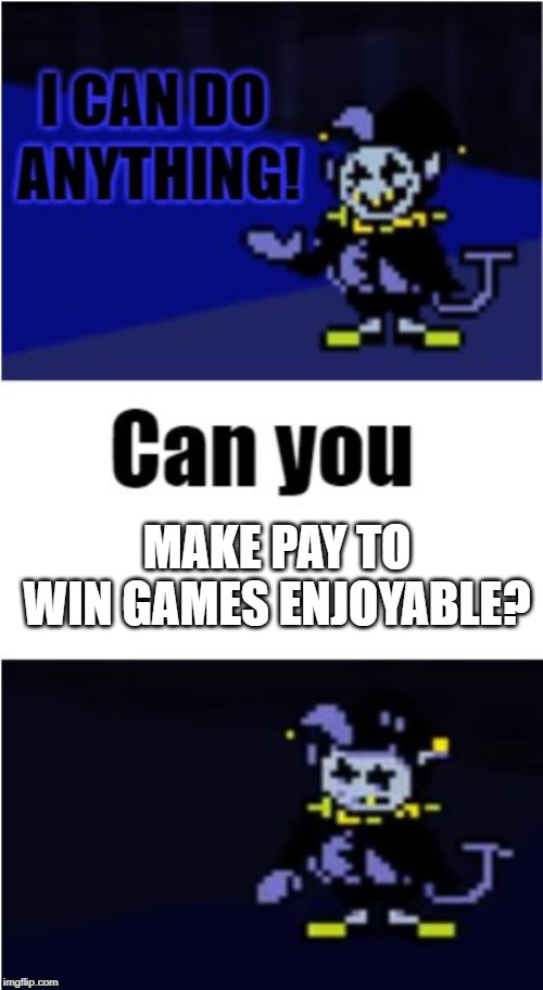 I Can Do Anything | MAKE PAY TO WIN GAMES ENJOYABLE? | image tagged in i can do anything | made w/ Imgflip meme maker