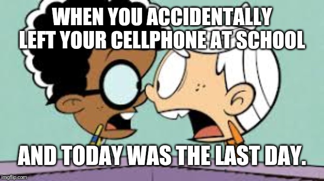 Shocked Lincoln and Clyde | WHEN YOU ACCIDENTALLY LEFT YOUR CELLPHONE AT SCHOOL; AND TODAY WAS THE LAST DAY. | image tagged in shocked lincoln and clyde | made w/ Imgflip meme maker