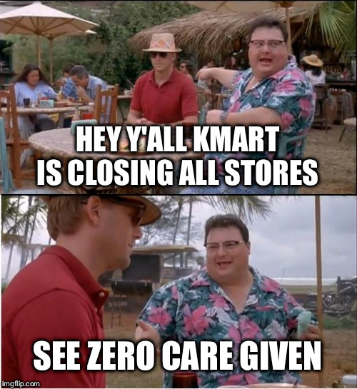 See Nobody Cares | HEY Y'ALL KMART IS CLOSING ALL STORES; SEE ZERO CARE GIVEN | image tagged in memes,see nobody cares | made w/ Imgflip meme maker