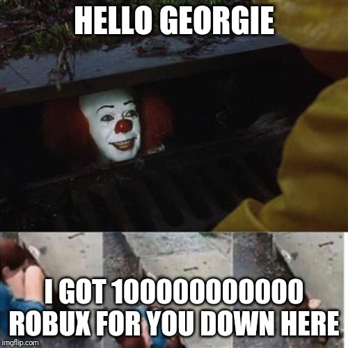 pennywise in sewer | HELLO GEORGIE; I GOT 100000000000 ROBUX FOR YOU DOWN HERE | image tagged in pennywise in sewer | made w/ Imgflip meme maker