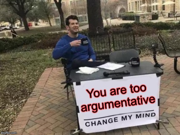 But...but... | You are too argumentative | image tagged in memes,change my mind,argument,funny | made w/ Imgflip meme maker