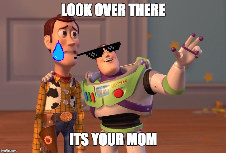 X, X Everywhere Meme | LOOK OVER THERE; ITS YOUR MOM | image tagged in memes,x x everywhere | made w/ Imgflip meme maker