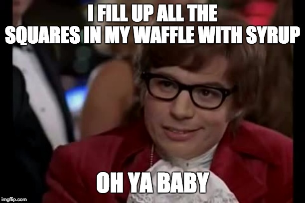 I Too Like To Live Dangerously Meme | I FILL UP ALL THE SQUARES IN MY WAFFLE WITH SYRUP; OH YA BABY | image tagged in memes,i too like to live dangerously | made w/ Imgflip meme maker