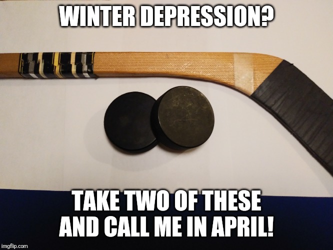 WINTER DEPRESSION? TAKE TWO OF THESE AND CALL ME IN APRIL! | image tagged in hockey | made w/ Imgflip meme maker