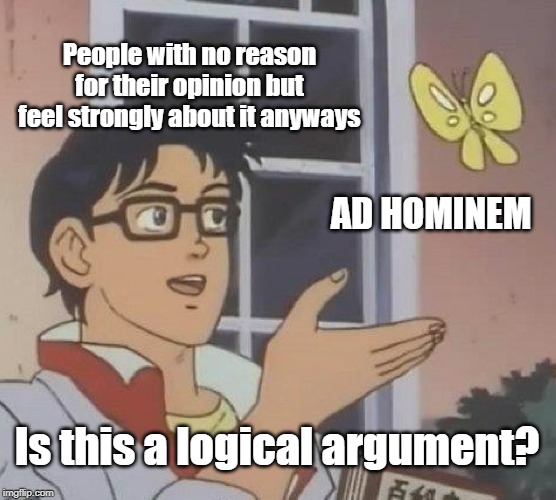 Is This A Pigeon | People with no reason for their opinion but feel strongly about it anyways; AD HOMINEM; Is this a logical argument? | image tagged in memes,is this a pigeon | made w/ Imgflip meme maker