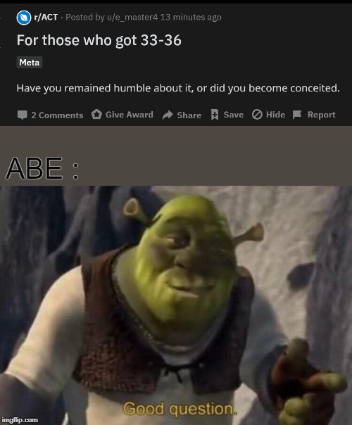 ABE : | image tagged in shrek good question | made w/ Imgflip meme maker