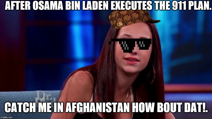Catch me outside how bout dat | AFTER OSAMA BIN LADEN EXECUTES THE 911 PLAN. CATCH ME IN AFGHANISTAN HOW BOUT DAT!. | image tagged in catch me outside how bout dat | made w/ Imgflip meme maker