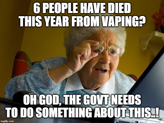 Grandma Finds The Internet Meme | 6 PEOPLE HAVE DIED THIS YEAR FROM VAPING? OH GOD, THE GOVT NEEDS TO DO SOMETHING ABOUT THIS..! | image tagged in memes,grandma finds the internet | made w/ Imgflip meme maker