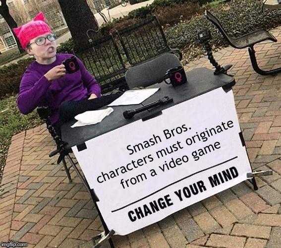Change YOUR mind! | Smash Bros. characters must originate from a video game | image tagged in change your mind | made w/ Imgflip meme maker