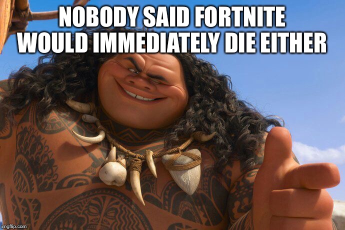 Maui You're Welcome | NOBODY SAID FORTNITE WOULD IMMEDIATELY DIE EITHER | image tagged in maui you're welcome | made w/ Imgflip meme maker