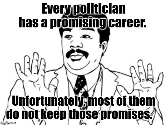 Neil deGrasse Tyson | Every politician has a promising career. Unfortunately, most of them do not keep those promises. | image tagged in memes,neil degrasse tyson | made w/ Imgflip meme maker