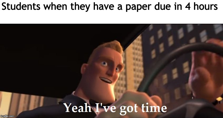 Yeah I've got time | Students when they have a paper due in 4 hours | image tagged in yeah i've got time | made w/ Imgflip meme maker