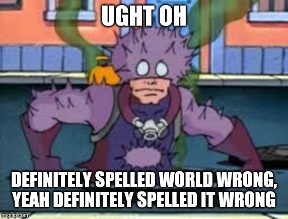 UGHT OH DEFINITELY SPELLED WORLD WRONG, YEAH DEFINITELY SPELLED IT WRONG | made w/ Imgflip meme maker
