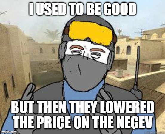 counter-strike | I USED TO BE GOOD; BUT THEN THEY LOWERED THE PRICE ON THE NEGEV | image tagged in counter-strike | made w/ Imgflip meme maker