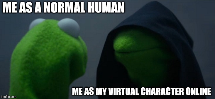 Evil Kermit | ME AS A NORMAL HUMAN; ME AS MY VIRTUAL CHARACTER ONLINE | image tagged in memes,evil kermit | made w/ Imgflip meme maker