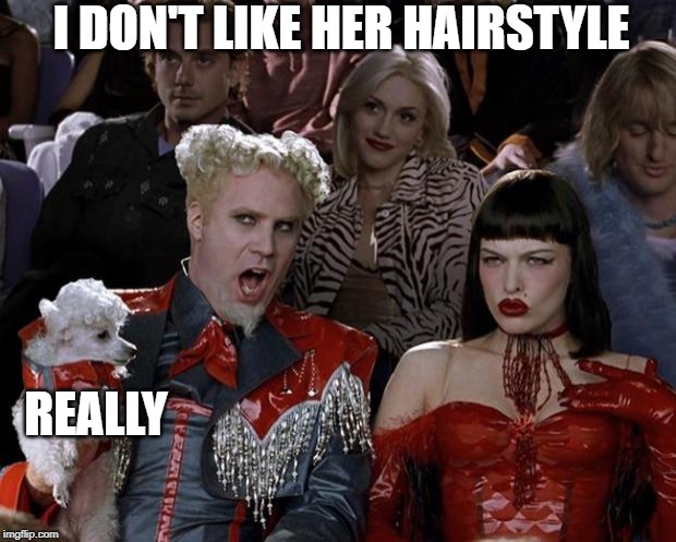 Mugatu So Hot Right Now | I DON'T LIKE HER HAIRSTYLE; REALLY | image tagged in memes,mugatu so hot right now | made w/ Imgflip meme maker
