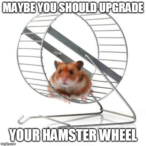 Your car break down again? | MAYBE YOU SHOULD UPGRADE; YOUR HAMSTER WHEEL | image tagged in hamster wheel | made w/ Imgflip meme maker