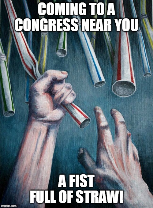 the newest entertainment sensation | COMING TO A CONGRESS NEAR YOU; A FIST FULL OF STRAW! | image tagged in grasping at straws | made w/ Imgflip meme maker