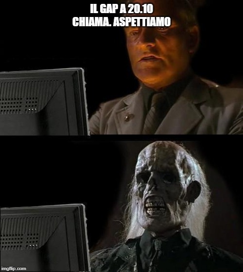 Still Waiting | IL GAP A 20.10 CHIAMA. ASPETTIAMO | image tagged in still waiting | made w/ Imgflip meme maker