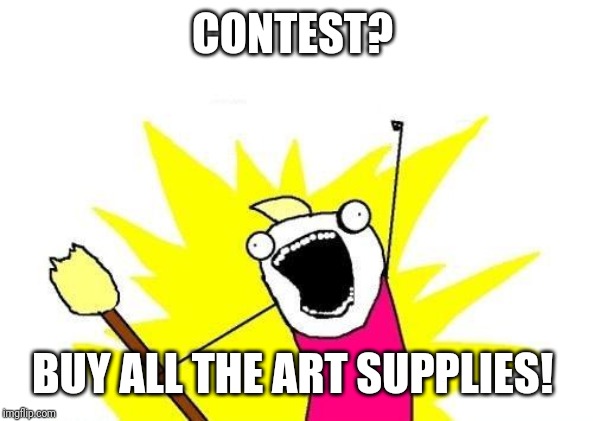 It's an investment |  CONTEST? BUY ALL THE ART SUPPLIES! | image tagged in memes,x all the y | made w/ Imgflip meme maker