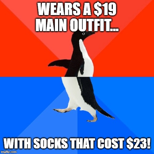 Socially Awesome Awkward Penguin Meme | WEARS A $19 MAIN OUTFIT... WITH SOCKS THAT COST $23! | image tagged in memes,socially awesome awkward penguin,AdviceAnimals | made w/ Imgflip meme maker