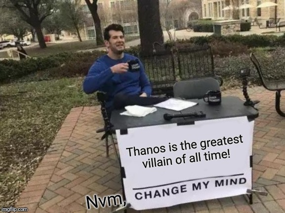 Change My Mind | Thanos is the greatest villain of all time! Nvm, | image tagged in memes,change my mind | made w/ Imgflip meme maker