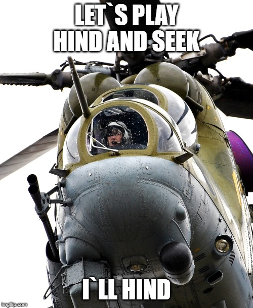 Hind and seek | LET`S PLAY HIND AND SEEK; I`LL HIND | image tagged in mi-24,hind,hide and seek | made w/ Imgflip meme maker