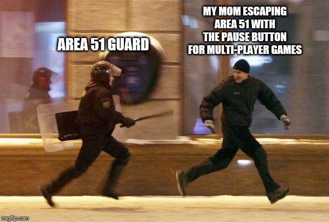 Police Chasing Guy | MY MOM ESCAPING AREA 51 WITH THE PAUSE BUTTON FOR MULTI-PLAYER GAMES; AREA 51 GUARD | image tagged in police chasing guy,memes,area 51 | made w/ Imgflip meme maker