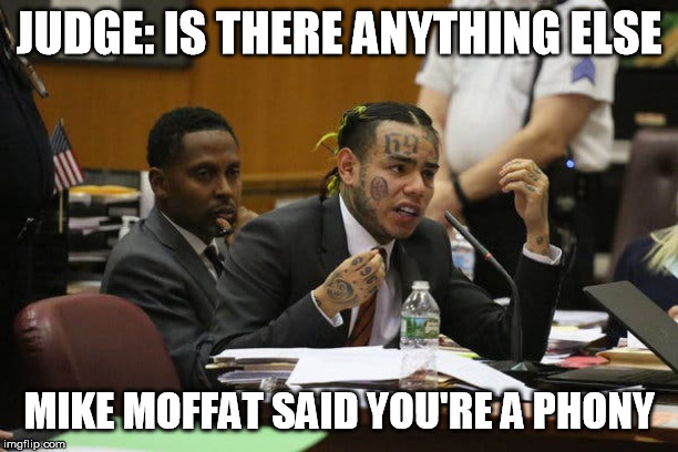 Tekashi snitching | JUDGE: IS THERE ANYTHING ELSE; MIKE MOFFAT SAID YOU'RE A PHONY | image tagged in tekashi snitching | made w/ Imgflip meme maker